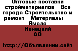 Оптовые поставки стройматериалов - Все города Строительство и ремонт » Материалы   . Ямало-Ненецкий АО